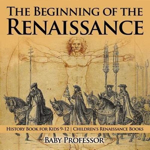 The Beginning Of The Renaissance - History Book For Kids 9-12 Children's Renaissance Books-..