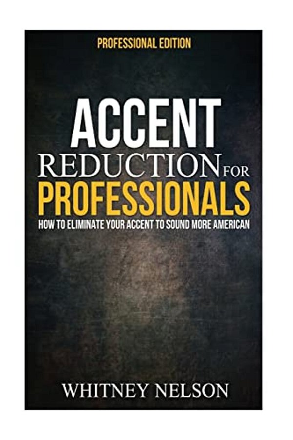 Accent Reduction For Professionals: How To Eliminate Your Accent To Sound More American-..