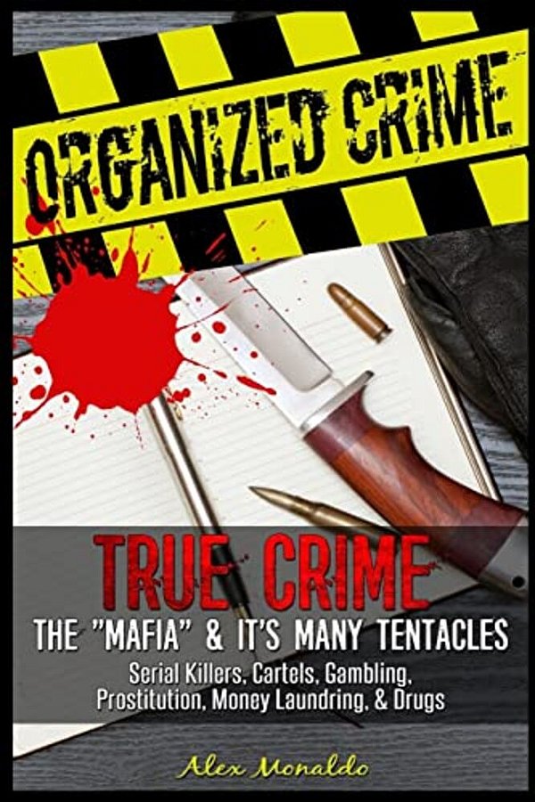 Organized Crime: True Crime: The Mafia: It's Many Tentacles In The Form Of Serial Killers, Cartels With Gambling, Prostitution, Money L-..