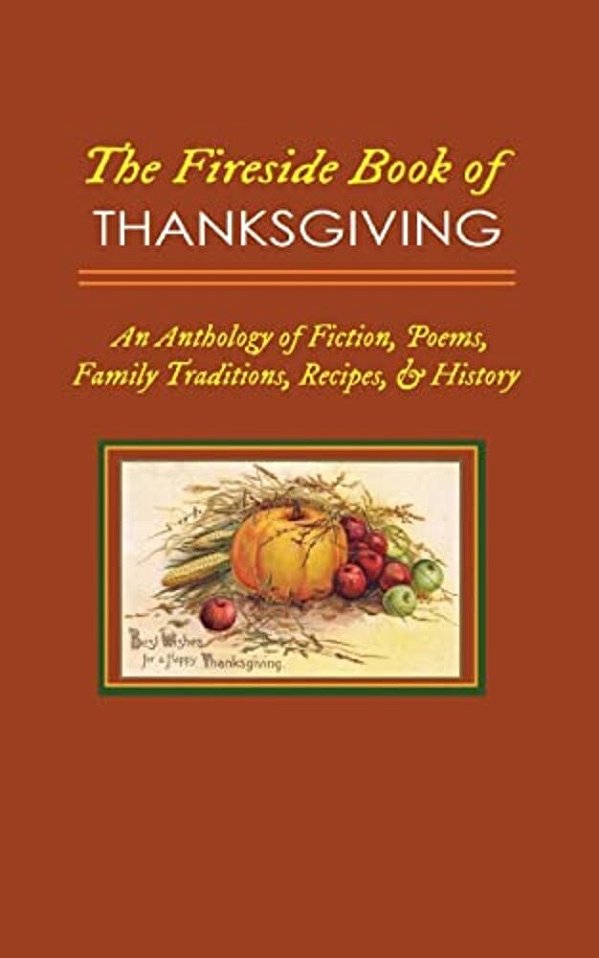 The Fireside Book Of Thanksgiving: An Anthology Of Poems, Fiction, Family Traditions, Recipes & History For America's Oldest Holiday-..