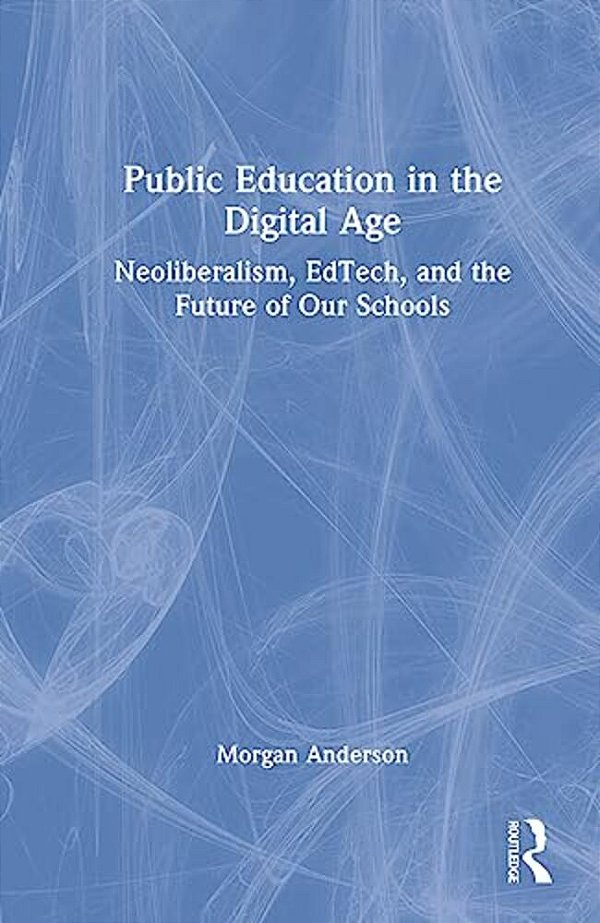 Public Education In The Digital Age: Neoliberalism, Edtech, And The Future Of Our Schools-..