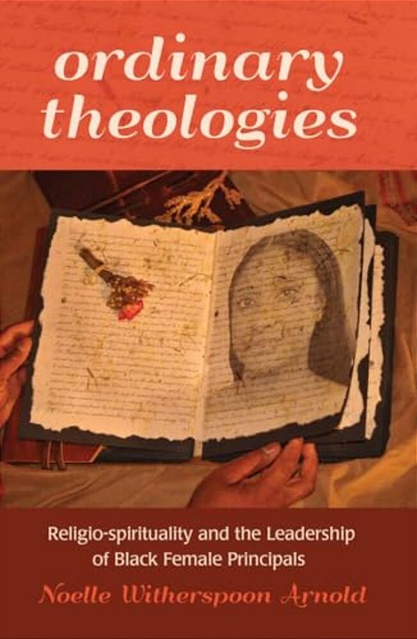Ordinary Theologies: Religio-Spirituality And The Leadership Of Black Female Principals-..