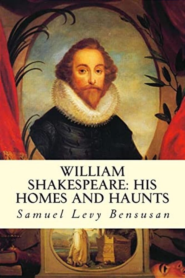 William Shakespeare: His Homes And Haunts-..
