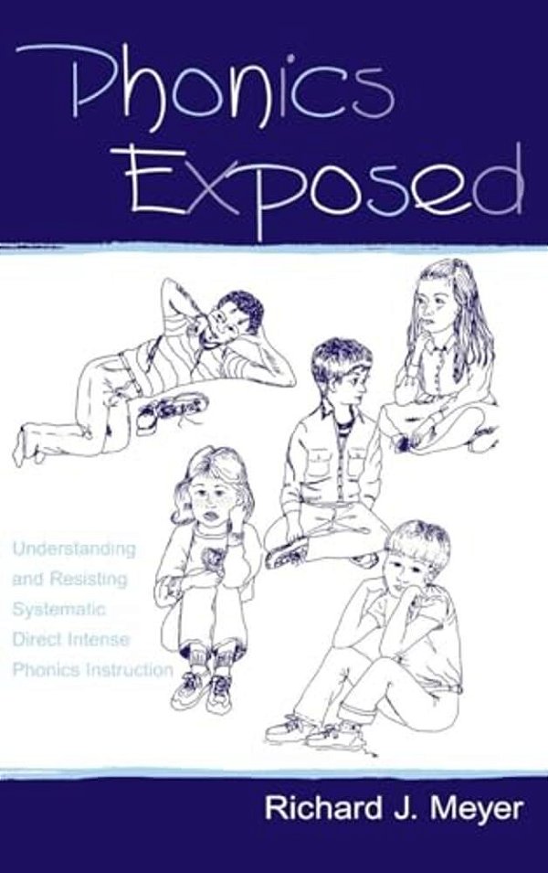 Phonics Exposed: Understanding And Resisting Systematic Direct Intense Phonics Instruction-..