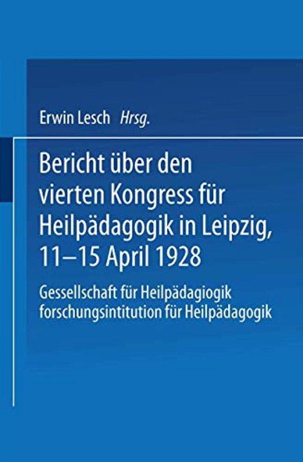 Bericht Über Den Vierten Kongress Für Heilpädagogik In Leipzig, 11.-15. April 1928: Gesellschaft Für Heilpädagogik Forschungsinstitution Für Heilpädag-..