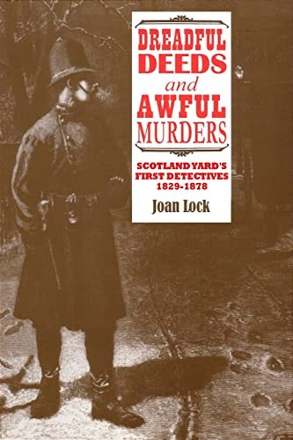 Dreadful Deeds And Awful Murders: Scotland Yard's First Detectives 1829-1878-..