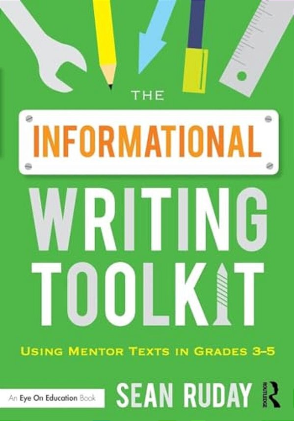 The Informational Writing Toolkit: Using Mentor Texts In Grades 3-5-..