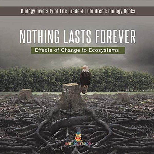 Nothing Lasts Forever: Effects Of Change To Ecosystems Biology Diversity Of Life Grade 4 Children's Biology Books-..
