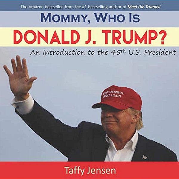 Mommy, Who Is Donald J. Trump?: An Introduction To The 45Th U. S. President-..