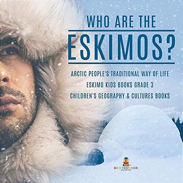 Who Are The Eskimos? Arctic People's Traditional Way Of Life Eskimo Kids Books Grade 3 Children's Geography & Cultures Books-..