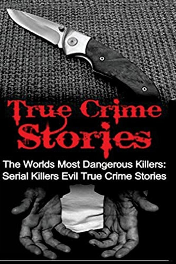 True Crime Stories: The Worlds Most Dangerous Killers: Serial Killers Evil True Crime Stories-..
