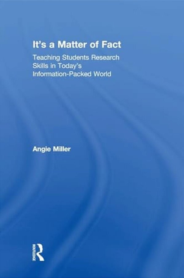 It's A Matter Of Fact: Teaching Students Research Skills In Today's Information-Packed World-..