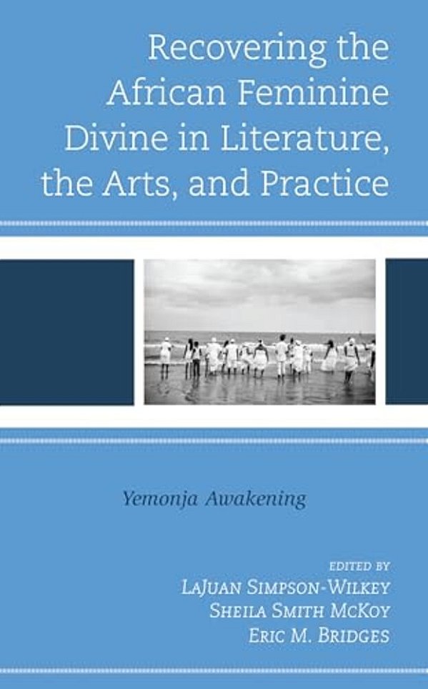Recovering The African Feminine Divine In Literature, The Arts, And Practice: Yemonja Awakening-..
