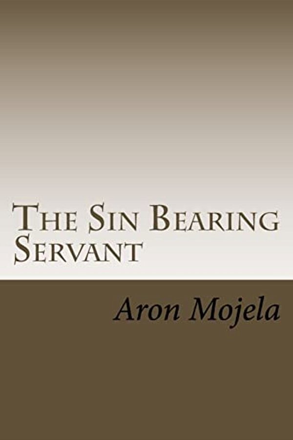 The Sin Bearing Servant: The Sin Bearing Servant: Who Has Believed Our Report?-..