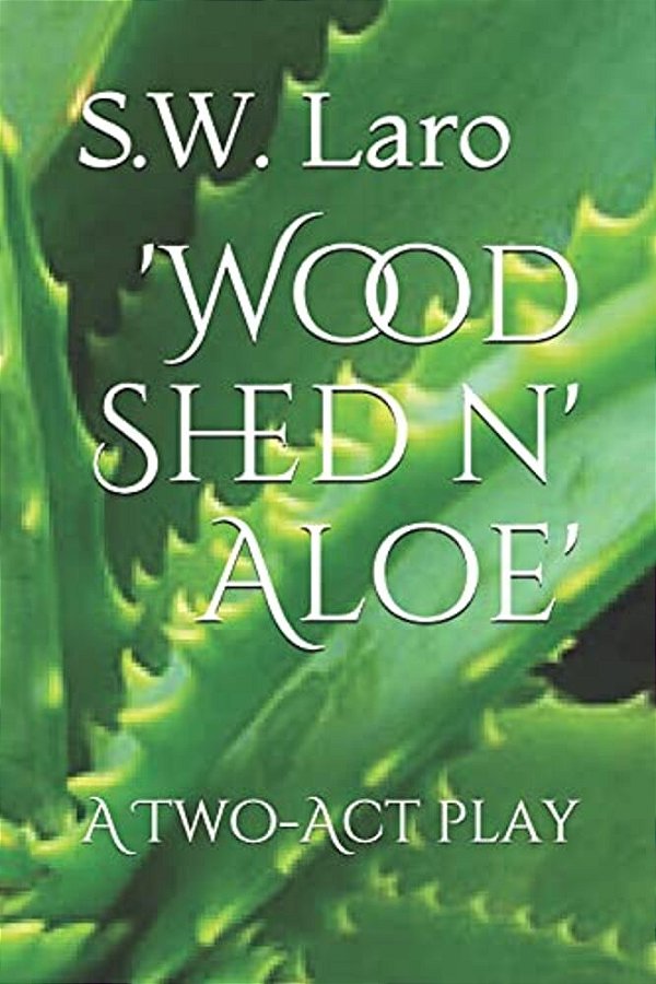 'Wood Shed N' Aloe': A Two Act Play-..