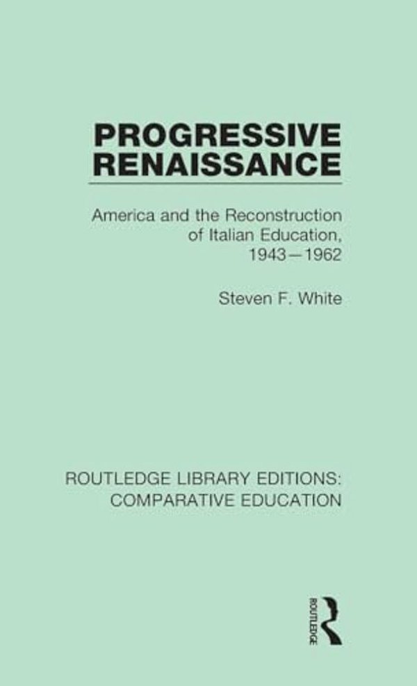 Progressive Renaissance: America And The Reconstruction Of Italian Education, 1943-1962-..