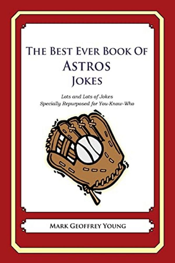 The Best Ever Book Of Astros Jokes: Lots And Lots Of Jokes Specially Repurposed For You-Know-who-..