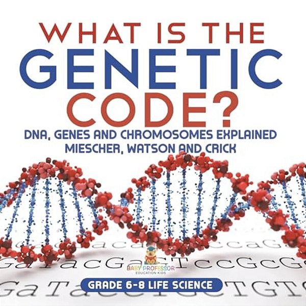 What Is The Genetic Code? Dna, Genes And Chromosomes Explained Miescher, Watson And Crick Grade 6-8 Life Science-..