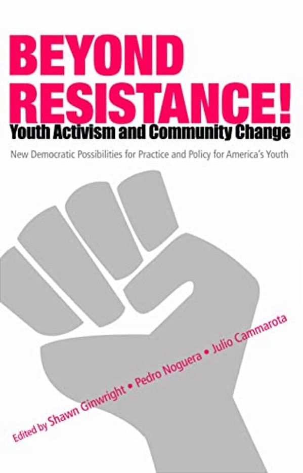 Beyond Resistance! Youth Activism And Community Change: New Democratic Possibilities For Practice And Policy For America's Youth-..