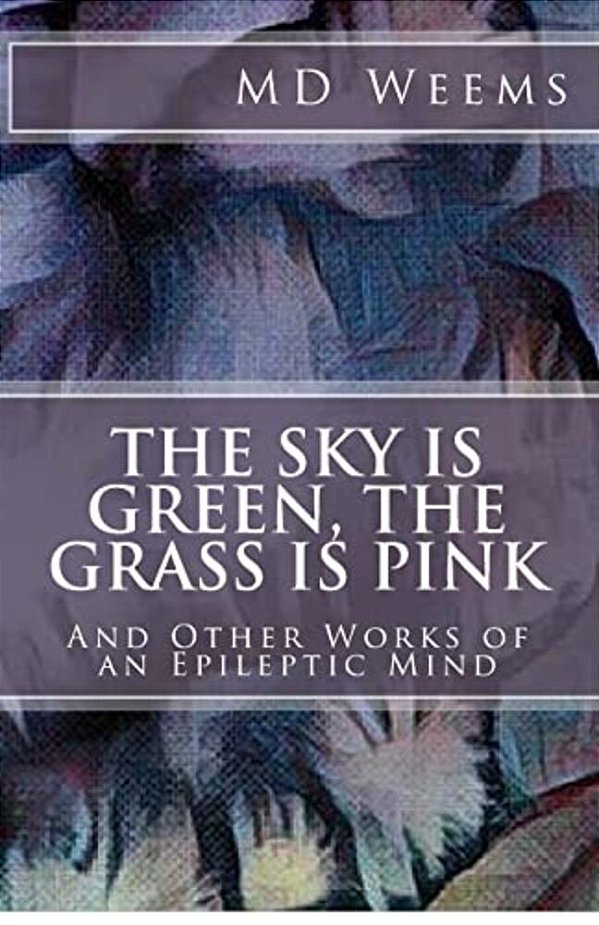 The Sky Is Green, The Grass Is Pink: And Other Works Of An Epileptic Mind-..