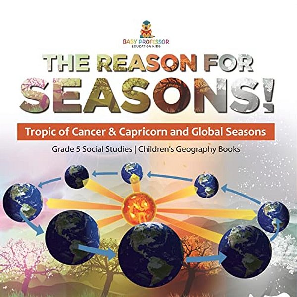 The Reason For Seasons!: Tropic Of Cancer & Capricorn And Global Seasons Grade 5 Social Studies Children's Geography Books-..
