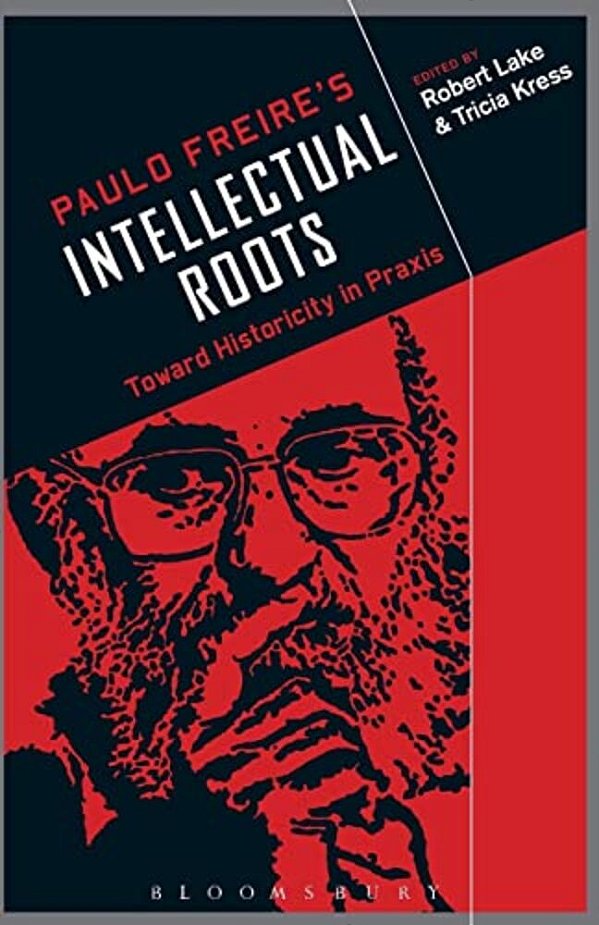 Paulo Freire's Intellectual Roots: Toward Historicity In Praxis-..