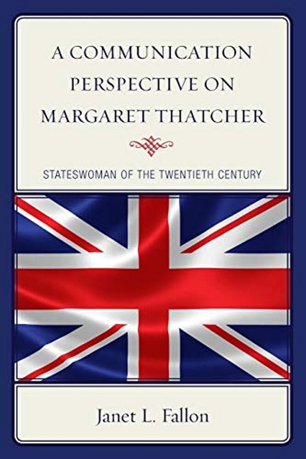 Communication Perspective On Margaret Thatcher: Stateswoman Of The Twentieth Century-..