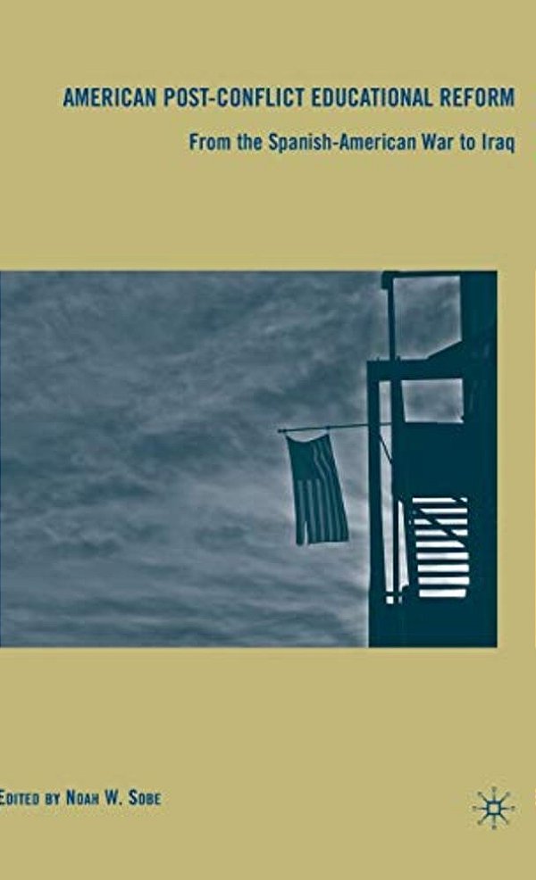 American Post-Conflict Educational Reform: From The Spanish-American War To Iraq-..
