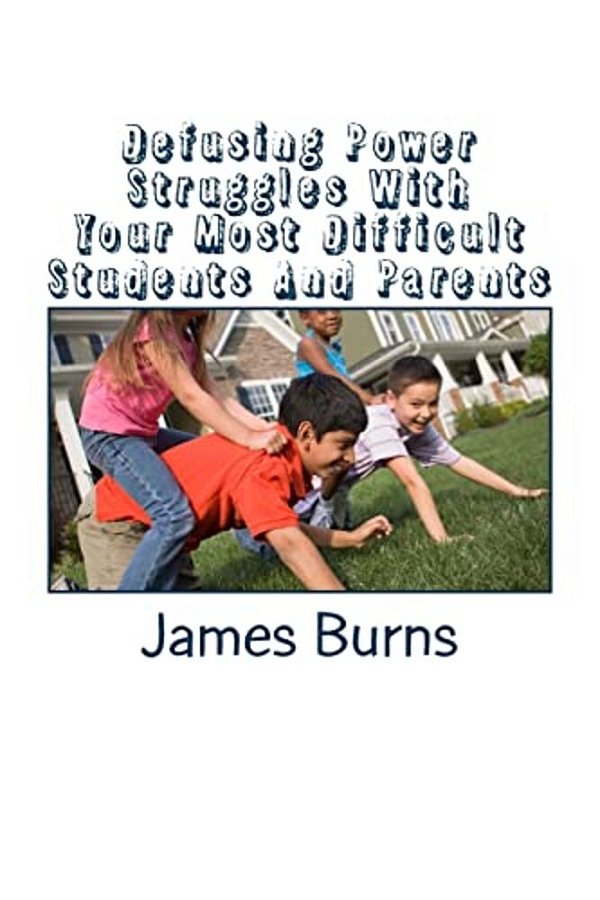Defusing Power Struggles With Your Most Difficult Students And Parents: A Guide For Teachers-..