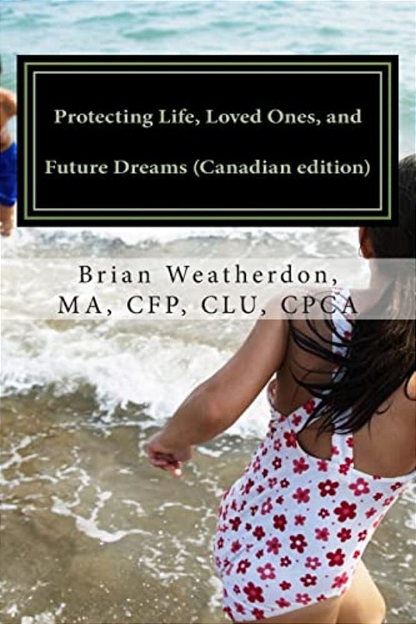 Protecting Life, Loved Ones, And Future Dreams (Canadian Edition): A Resource For Your Financial Planning And Inter-Generational Wealth-..