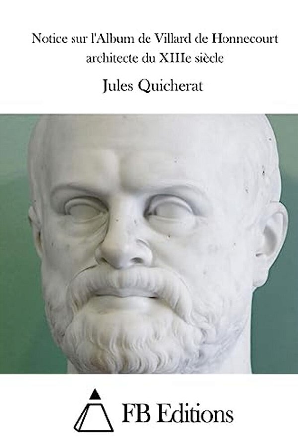 Notice Sur L'Album De Villard De Honnecourt Architecte Du Xiiie Siècle-..