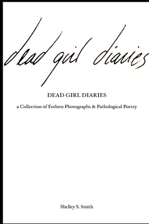 The Dead Girl Diaries: A Collection Of Forlorn Photographs And Pathological Poetry-..