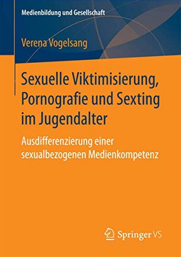 Sexuelle Viktimisierung, Pornografie Und Sexting Im Jugendalter: Ausdifferenzierung Einer Sexualbezogenen Medienkompetenz-..