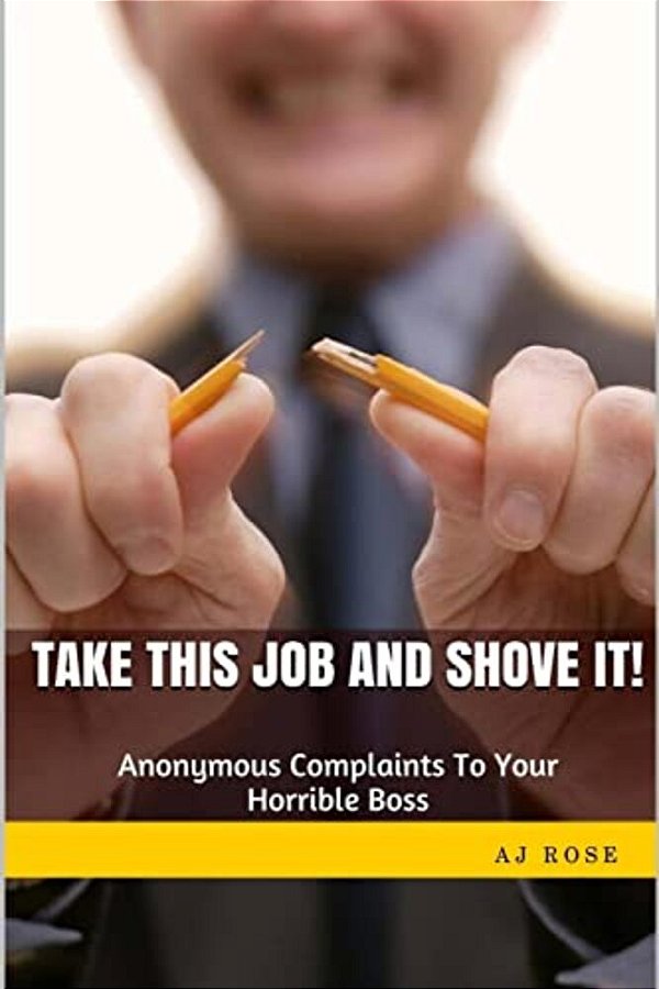 Take This Job And Shove It!: Anonymous Complaints To Your Horrible Boss-..