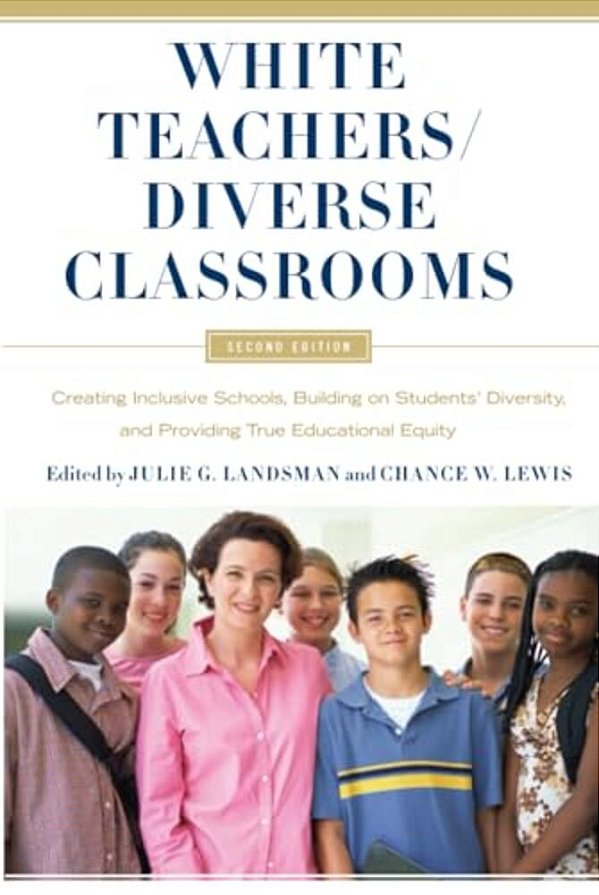 White Teachers/Diverse Classrooms: Creating Inclusive Schools, Building On Students' Diversity, And Providing True Educational Equity-..