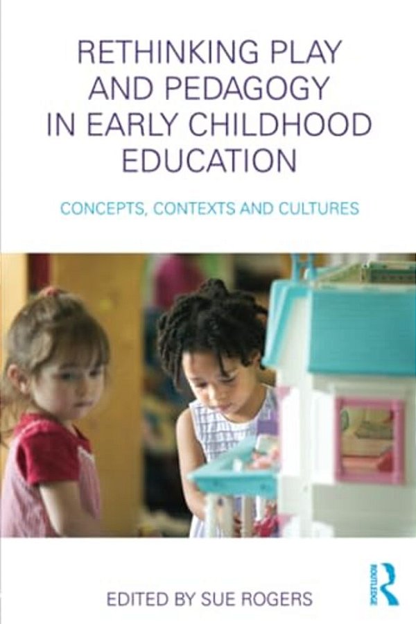 Rethinking Play And Pedagogy In Early Childhood Education: Concepts, Contexts And Cultures-..