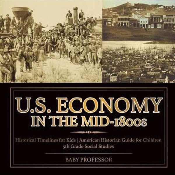 U. S. Economy In The Mid-1800s - Historical Timelines For Kids American Historian Guide For Children 5Th Grade Social Studies-..