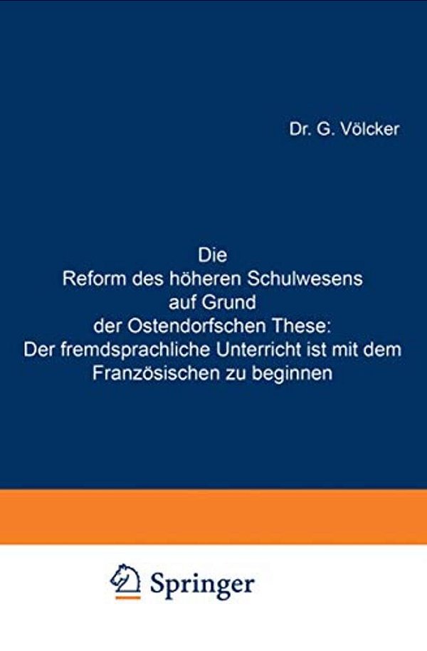 Die Reform Des Höheren Schulwesens Auf Grund Der Ostendorfschen These: Der Fremdsprachliche Unterricht Ist Mit Dem Französischen Zu Beginnen-..