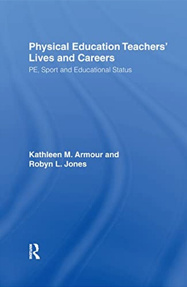 Physical Education: Teachers' Lives And Careers: PE, Sport And Educational Status-..