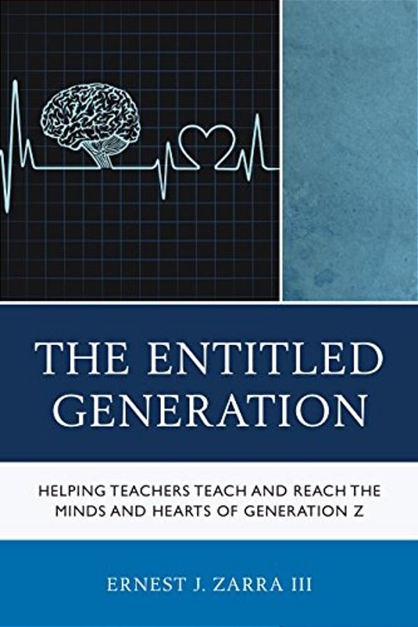 Entitled Generation: Helping Teachers Teach And Reach The Minds And Hearts Of Generation Z-..