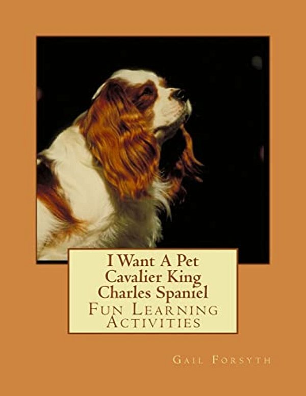 I Want A Pet Cavalier King Charles Spaniel: Fun Learning Activities-..