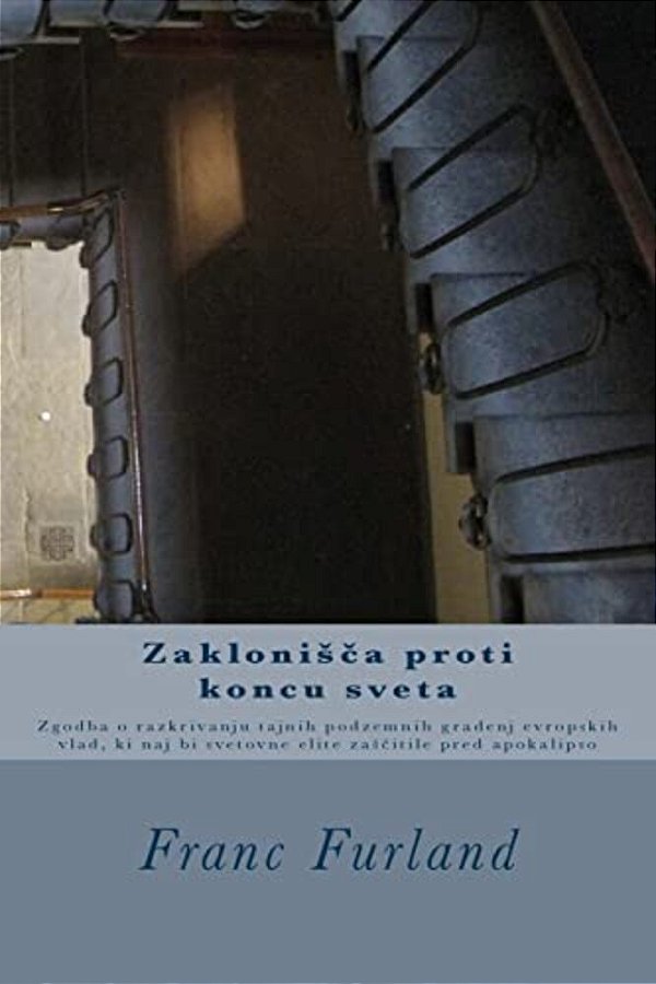 Zaklonisca Proti Koncu Sveta: Zgodba O Razkrivanju Tajnih Podzemnih Gradenj Evropskih Vlad, Ki Naj Bi Svetovne Elite Zascitile Pred Apokalipso-..