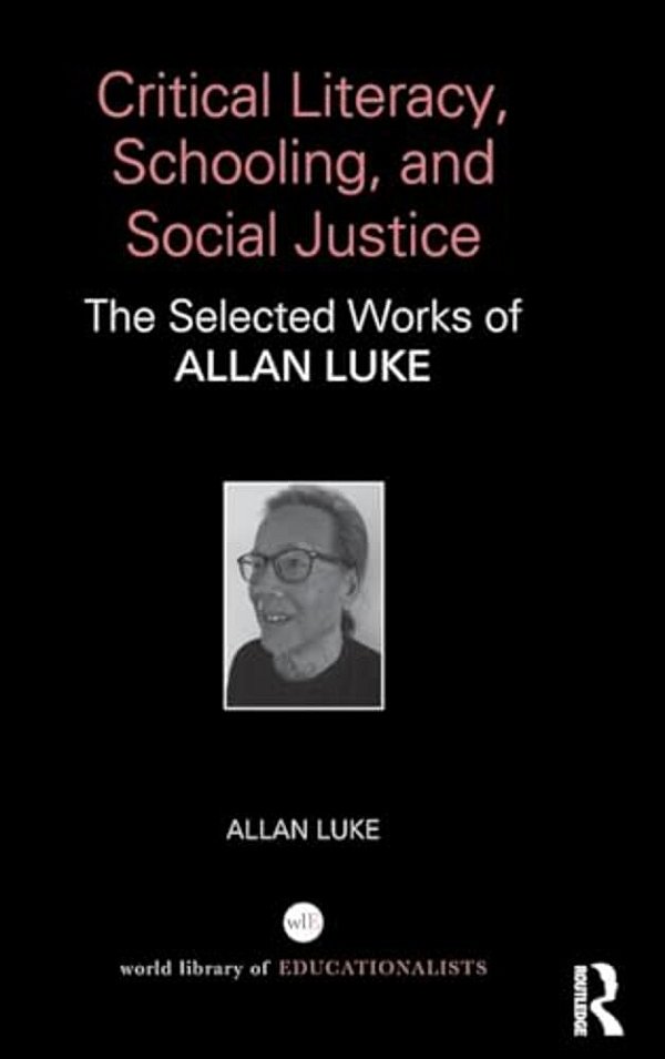 Critical Literacy, Schooling, And Social Justice: The Selected Works Of Allan Luke-..