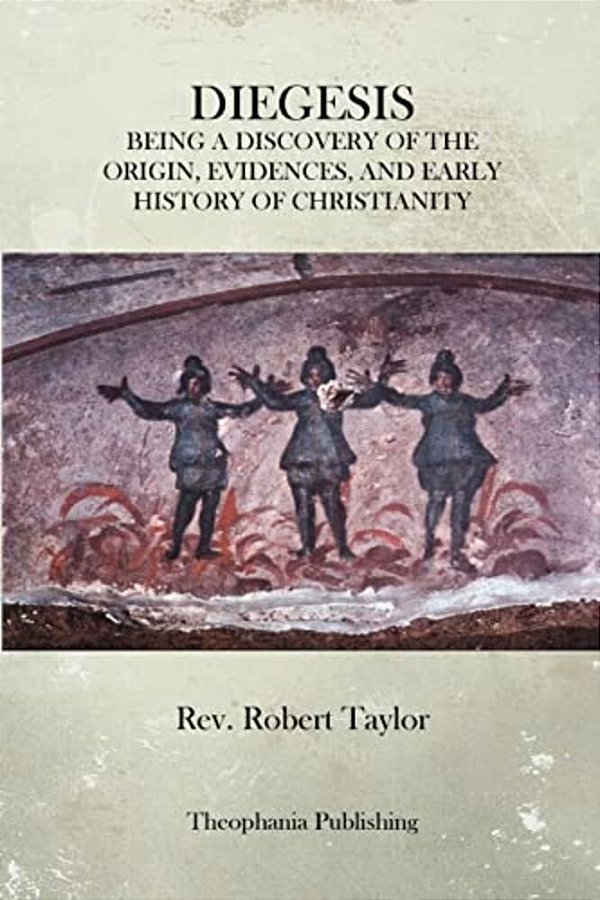 The Diegesis: Being A Discovery Of The Origin, Evidences, And Early History Of Christianity, Never Yet Before Or Elsewhere So Fully And Faithfully Set-..