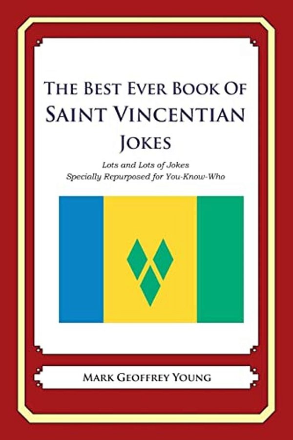 The Best Ever Book Of Saint Vincentian Jokes: Lots And Lots Of Jokes Specially Repurposed For You-Know-who-..