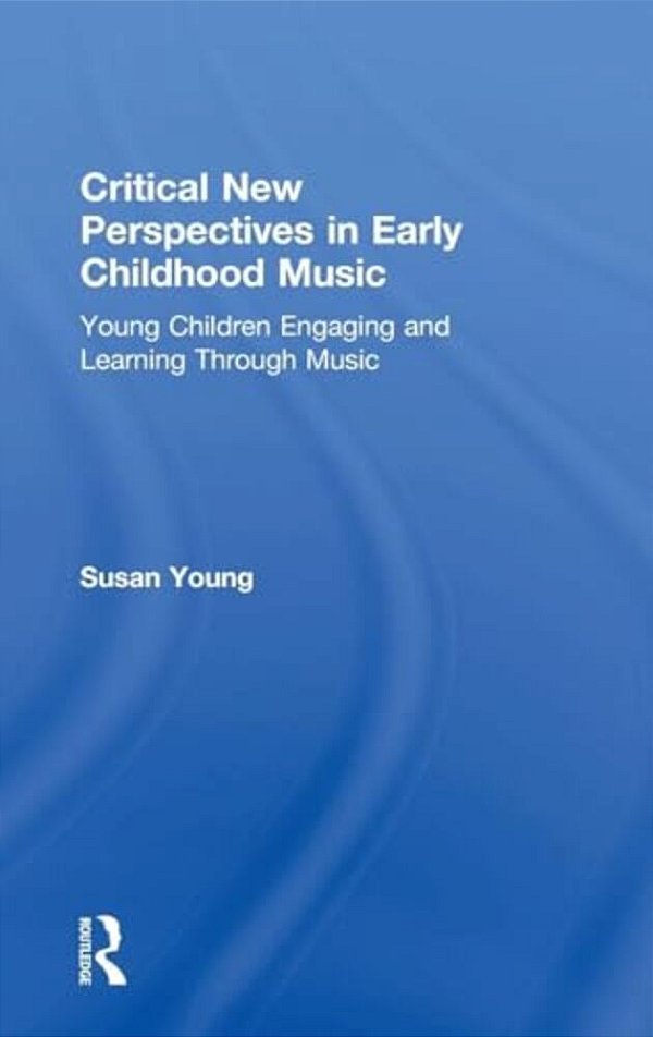 Critical New Perspectives In Early Childhood Music: Young Children Engaging And Learning Through Music-..