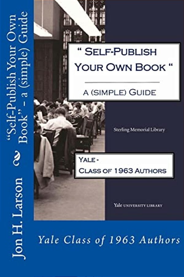 Self-Publish Your Own Book - A (Simple) Guide: Yale Class Of 1963 Authors-..