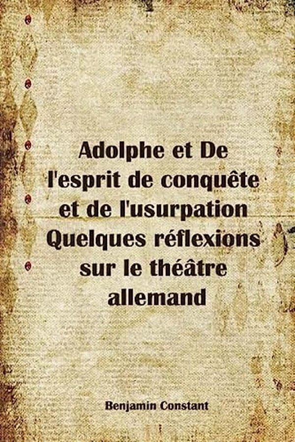 Adolphe Et De L'Esprit De Conquête Et De L'Usurpation Quelques Réflexions Sur Le Théâtre Allemand-..