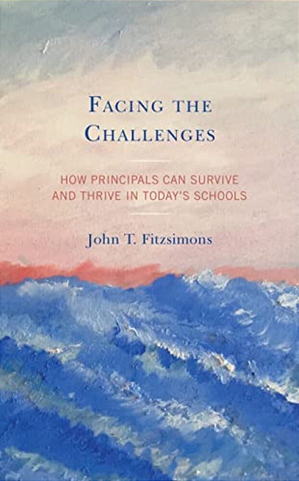 Facing The Challenges: How Principals Can Survive And Thrive In Today's Schools-..