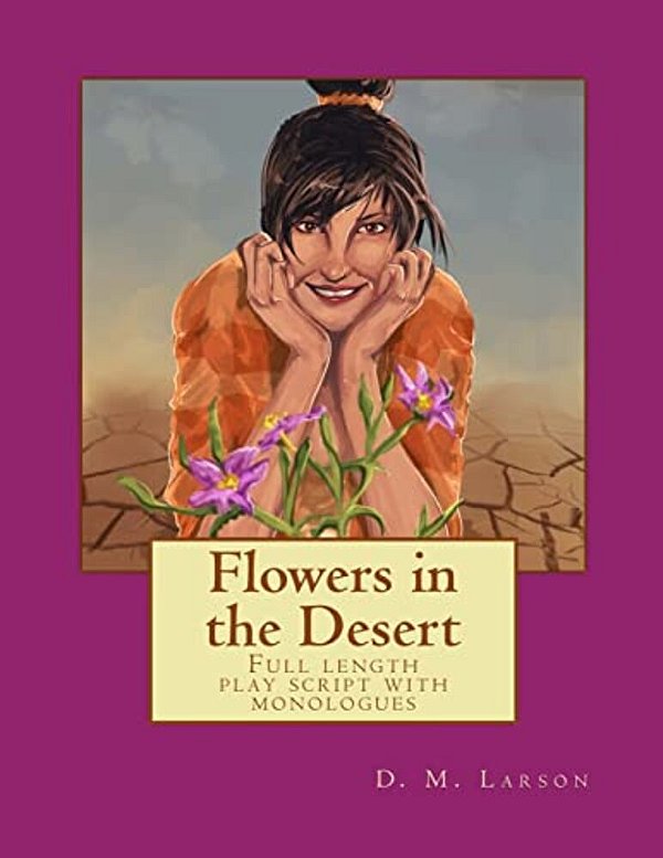 Flowers In The Desert: Full Length Play Script With Monologues-..